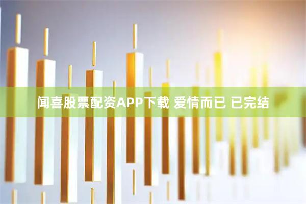 闻喜股票配资APP下载 爱情而已 已完结
